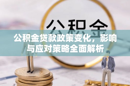 克山公积金贷款政策变化，影响与应对策略全面解析