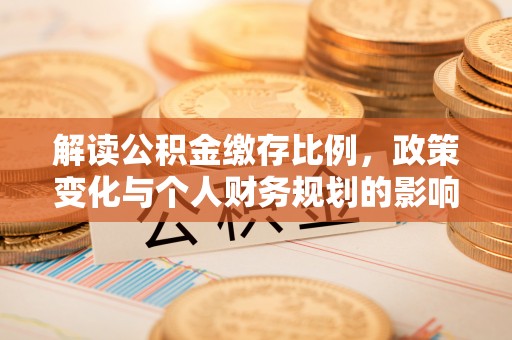 克山解读公积金缴存比例，政策变化与个人财务规划的影响
