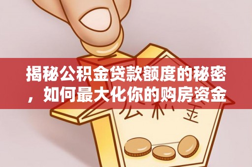 克山揭秘公积金贷款额度的秘密，如何最大化你的购房资金