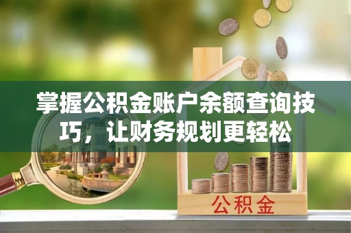 克山掌握公积金账户余额查询技巧，让财务规划更轻松