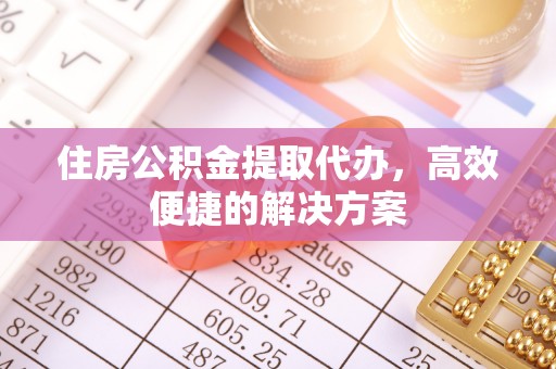 克山住房公积金提取代办，高效便捷的解决方案