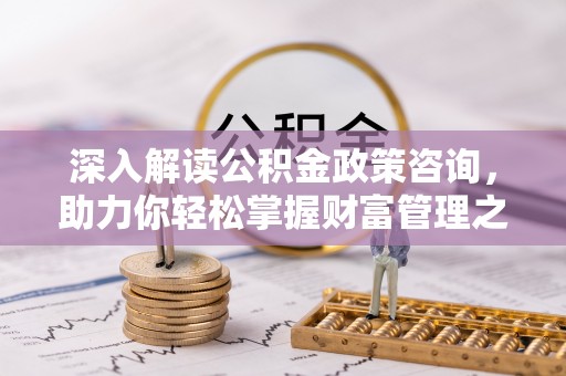 克山深入解读公积金政策咨询，助力你轻松掌握财富管理之道