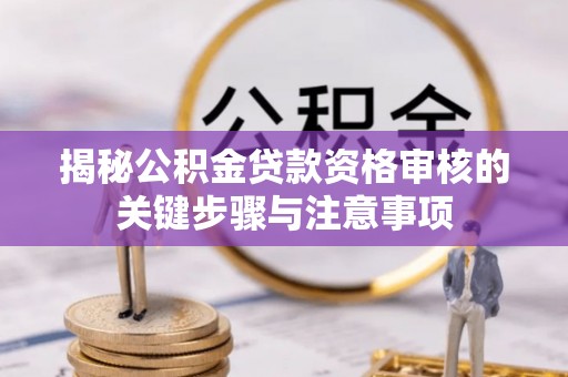 克山揭秘公积金贷款资格审核的关键步骤与注意事项