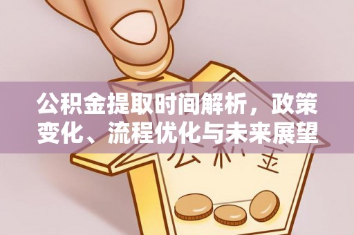 克山公积金提取时间解析，政策变化、流程优化与未来展望