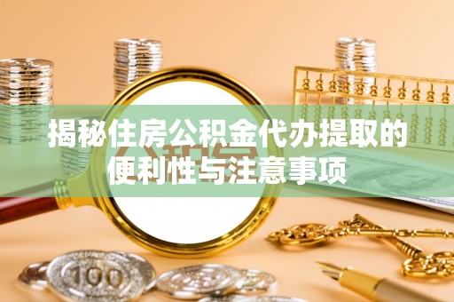 克山揭秘住房公积金代办提取的便利性与注意事项