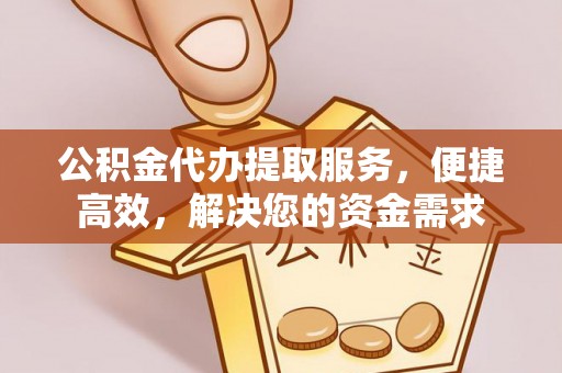克山公积金代办提取服务，便捷高效，解决您的资金需求