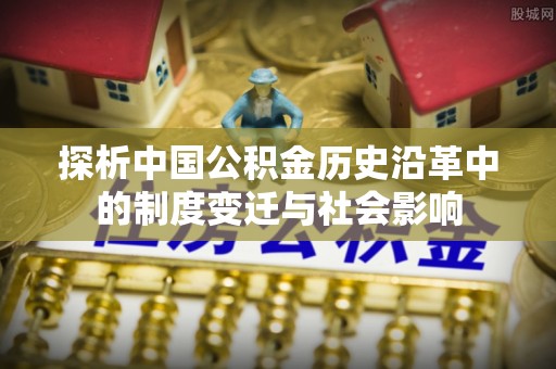 克山探析中国公积金历史沿革中的制度变迁与社会影响