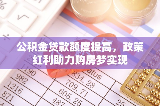 克山公积金贷款额度提高，政策红利助力购房梦实现