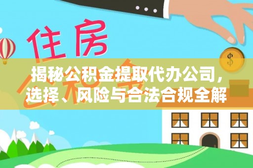 克山揭秘公积金提取代办公司，选择、风险与合法合规全解析