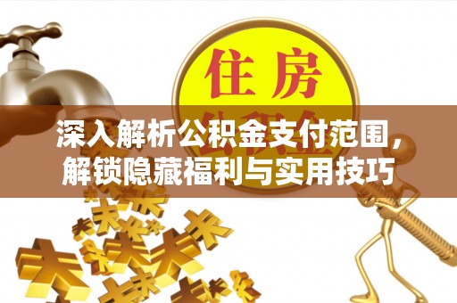 克山深入解析公积金支付范围，解锁隐藏福利与实用技巧