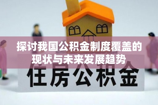 克山探讨我国公积金制度覆盖的现状与未来发展趋势