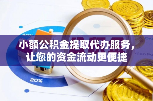 克山小额公积金提取代办服务，让您的资金流动更便捷
