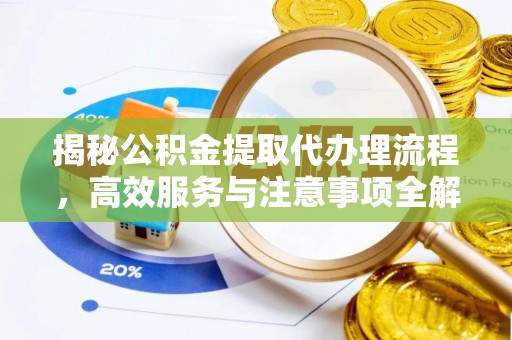 克山揭秘公积金提取代办理流程，高效服务与注意事项全解析