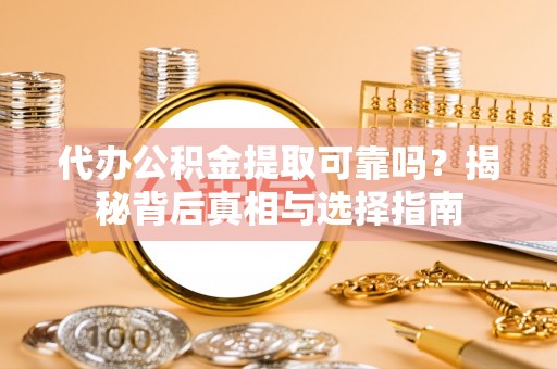 克山代办公积金提取可靠吗？揭秘背后真相与选择指南