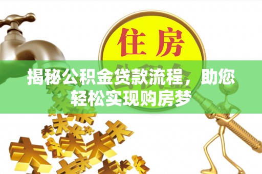 克山揭秘公积金贷款流程，助您轻松实现购房梦