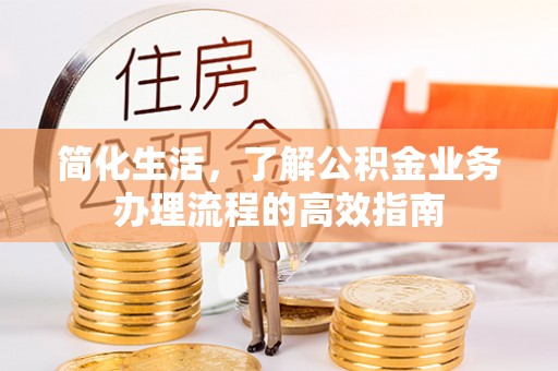 克山简化生活，了解公积金业务办理流程的高效指南