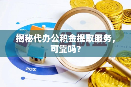 克山揭秘代办公积金提取服务，可靠吗？