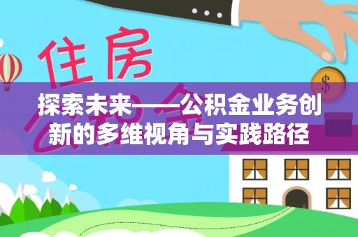 克山探索未来——公积金业务创新的多维视角与实践路径