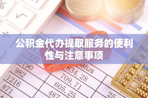 克山公积金代办提取服务的便利性与注意事项