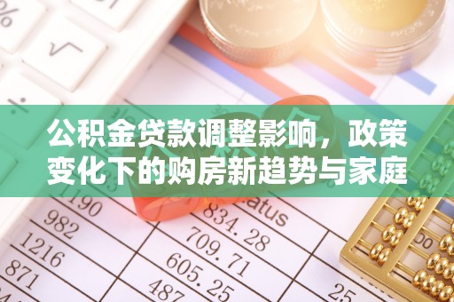 克山公积金贷款调整影响，政策变化下的购房新趋势与家庭财务规划