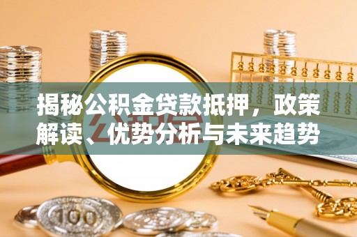 克山揭秘公积金贷款抵押，政策解读、优势分析与未来趋势