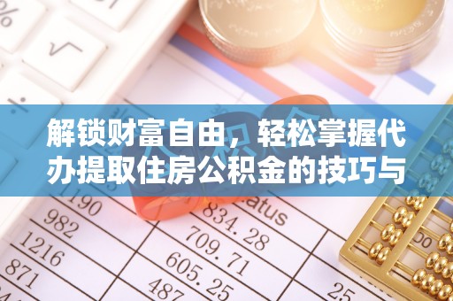 克山解锁财富自由，轻松掌握代办提取住房公积金的技巧与攻略