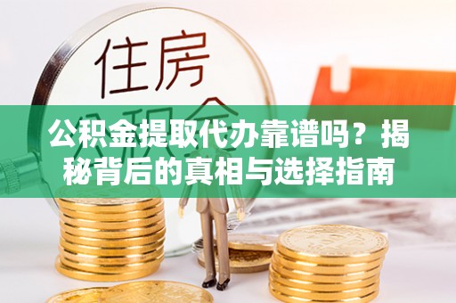 克山公积金提取代办靠谱吗？揭秘背后的真相与选择指南