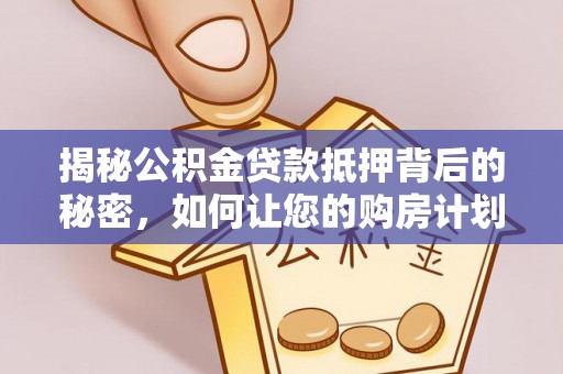 克山揭秘公积金贷款抵押背后的秘密，如何让您的购房计划更轻松？
