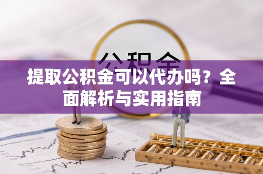 克山提取公积金可以代办吗？全面解析与实用指南