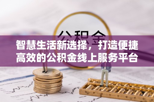克山智慧生活新选择，打造便捷高效的公积金线上服务平台