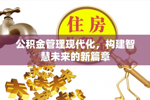 克山公积金管理现代化，构建智慧未来的新篇章