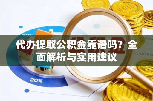 克山代办提取公积金靠谱吗？全面解析与实用建议