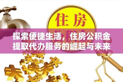 克山探索便捷生活，住房公积金提取代办服务的崛起与未来趋势