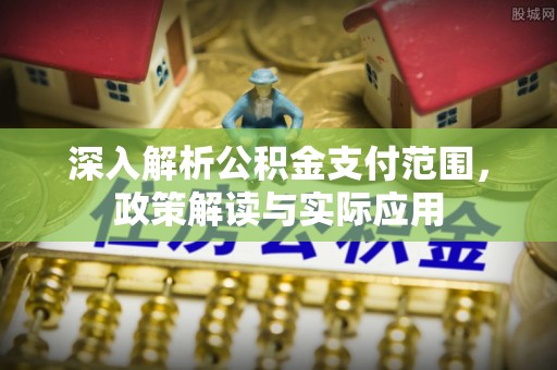 克山深入解析公积金支付范围，政策解读与实际应用