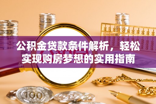 克山公积金贷款条件解析，轻松实现购房梦想的实用指南