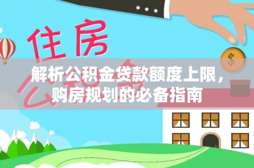 克山解析公积金贷款额度上限，购房规划的必备指南