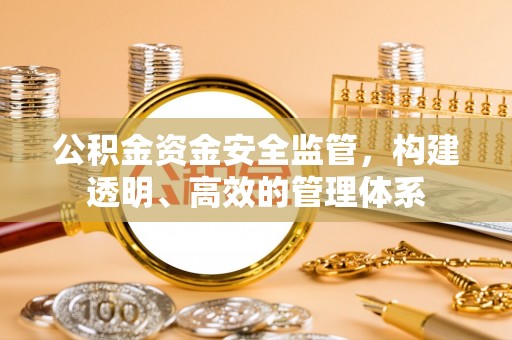 克山公积金资金安全监管，构建透明、高效的管理体系