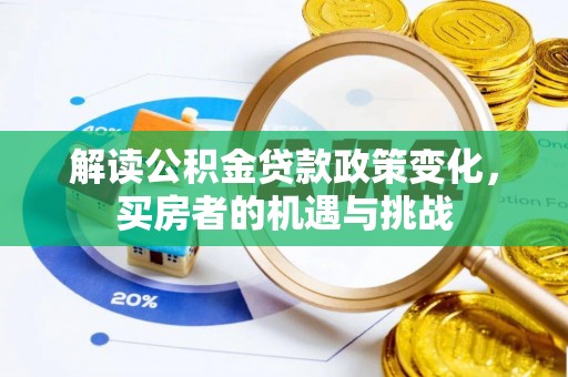 克山解读公积金贷款政策变化，买房者的机遇与挑战