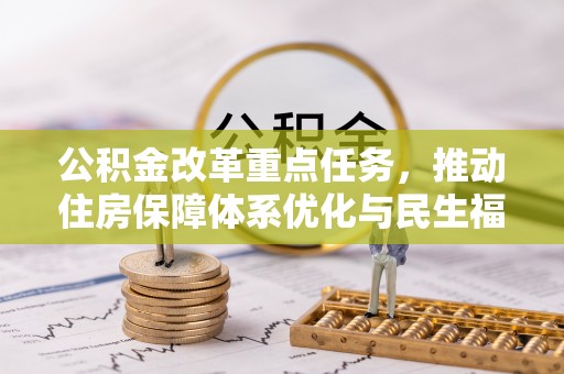 克山公积金改革重点任务，推动住房保障体系优化与民生福祉提升