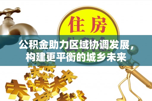 克山公积金助力区域协调发展，构建更平衡的城乡未来