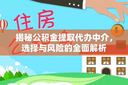 克山揭秘公积金提取代办中介，选择与风险的全面解析