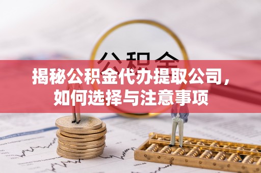 克山揭秘公积金代办提取公司，如何选择与注意事项