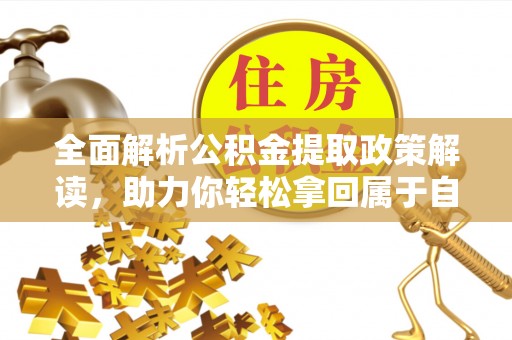 克山全面解析公积金提取政策解读，助力你轻松拿回属于自己的钱