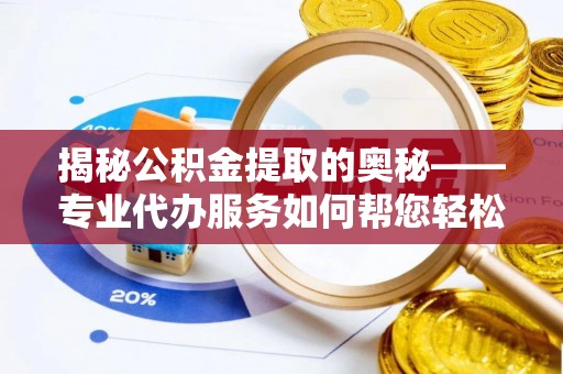 克山揭秘公积金提取的奥秘——专业代办服务如何帮您轻松搞定