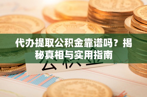 克山代办提取公积金靠谱吗？揭秘真相与实用指南