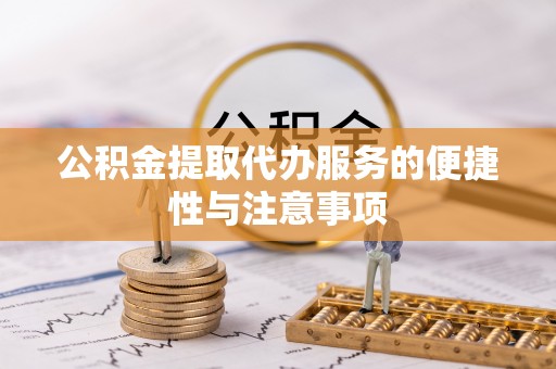 克山公积金提取代办服务的便捷性与注意事项