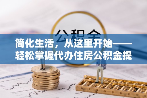 克山简化生活，从这里开始——轻松掌握代办住房公积金提取全流程