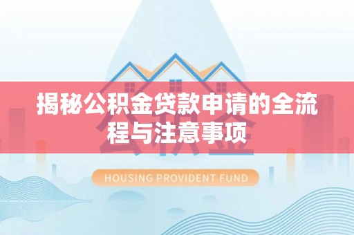 克山揭秘公积金贷款申请的全流程与注意事项
