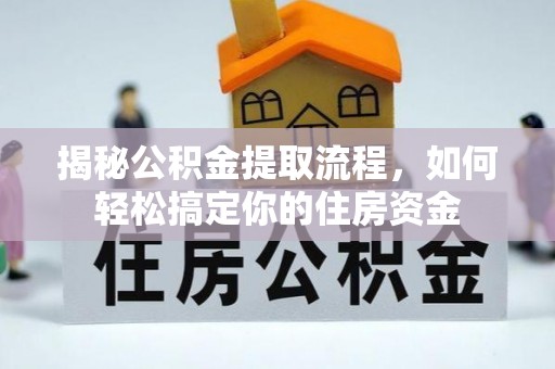 克山揭秘公积金提取流程，如何轻松搞定你的住房资金