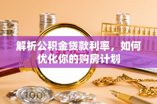 克山解析公积金贷款利率，如何优化你的购房计划